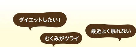 「ダイエットしたい!」「むくみがツライ」「最近よく眠れない」